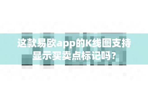 这款易欧app的K线图支持显示买卖点标记吗？-第1张图片-易欧app-全球最大的比特币交易所【官方网站】