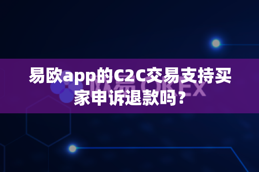 易欧app的C2C交易支持买家申诉退款吗?-第1张图片-易欧app-全球最大的比特币交易所【官方网站】 易欧app的C2C交易支持买家申诉退款吗?-第1张图片-易欧app-全球最大的比特币交易所【官方网站】