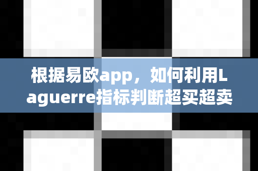 根据易欧app,如何利用Laguerre指标判断超买超卖?-第1张图片-易欧app-全球最大的比特币交易所【官方网站】 根据易欧app,如何利用Laguerre指标判断超买超卖?-第1张图片-易欧app-全球最大的比特币交易所【官方网站】