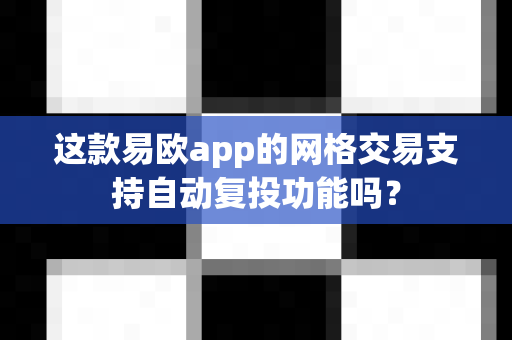 这款易欧app的网格交易支持自动复投功能吗?-第1张图片-易欧app-全球最大的比特币交易所【官方网站】 这款易欧app的网格交易支持自动复投功能吗?-第1张图片-易欧app-全球最大的比特币交易所【官方网站】