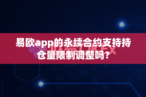 易欧app的永续合约支持持仓量限制调整吗?-第1张图片-易欧app-全球最大的比特币交易所【官方网站】 易欧app的永续合约支持持仓量限制调整吗?-第1张图片-易欧app-全球最大的比特币交易所【官方网站】