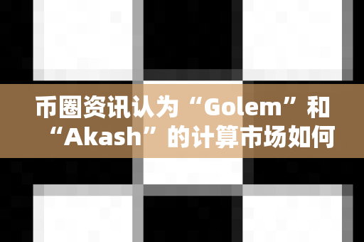 币圈资讯认为“Golem”和“Akash”的计算市场如何?-第1张图片-易欧app-全球最大的比特币交易所【官方网站】 币圈资讯认为“Golem”和“Akash”的计算市场如何?-第1张图片-易欧app-全球最大的比特币交易所【官方网站】