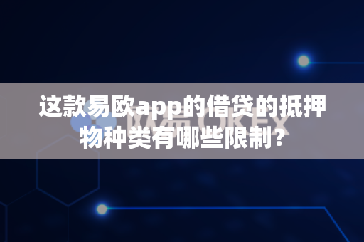 这款易欧app的借贷的抵押物种类有哪些限制?-第1张图片-易欧app-全球最大的比特币交易所【官方网站】 这款易欧app的借贷的抵押物种类有哪些限制?-第1张图片-易欧app-全球最大的比特币交易所【官方网站】