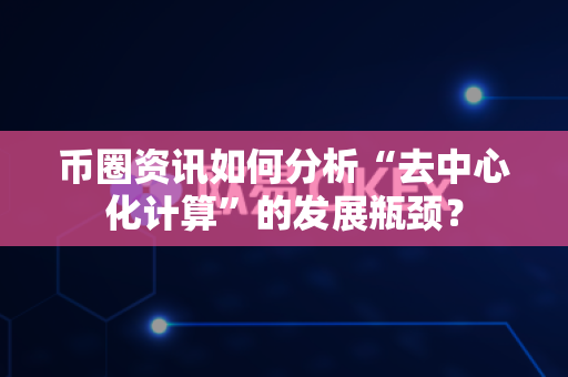 币圈资讯如何分析“去中心化计算”的发展瓶颈?-第1张图片-易欧app-全球最大的比特币交易所【官方网站】 币圈资讯如何分析“去中心化计算”的发展瓶颈?-第1张图片-易欧app-全球最大的比特币交易所【官方网站】