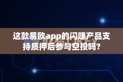 这款易欧app的闪赚产品支持质押后参与空投吗?-第1张图片-易欧app-全球最大的比特币交易所【官方网站】 这款易欧app的闪赚产品支持质押后参与空投吗?-第1张图片-易欧app-全球最大的比特币交易所【官方网站】