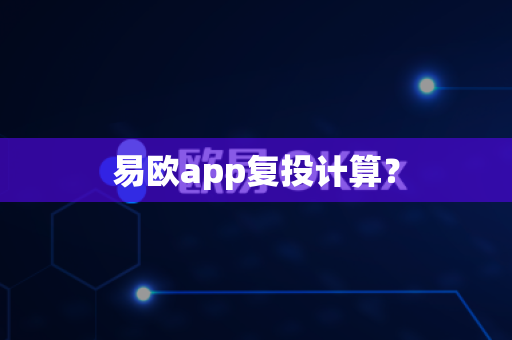 易欧app复投计算?-第1张图片-易欧app-全球最大的比特币交易所【官方网站】 易欧app复投计算?-第1张图片-易欧app-全球最大的比特币交易所【官方网站】