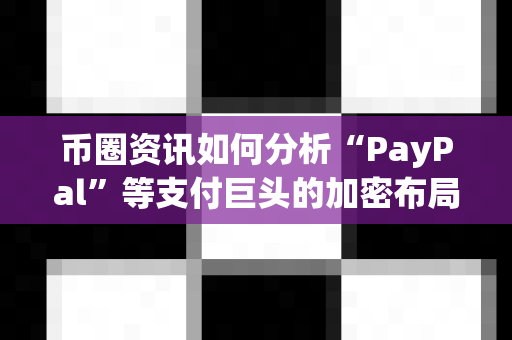 币圈资讯如何分析“PayPal”等支付巨头的加密布局?-第1张图片-易欧app-全球最大的比特币交易所【官方网站】 币圈资讯如何分析“PayPal”等支付巨头的加密布局?-第1张图片-易欧app-全球最大的比特币交易所【官方网站】