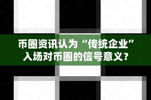 币圈资讯认为“传统企业”入场对币圈的信号意义?-第1张图片-易欧app-全球最大的比特币交易所【官方网站】 币圈资讯认为“传统企业”入场对币圈的信号意义?-第1张图片-易欧app-全球最大的比特币交易所【官方网站】
