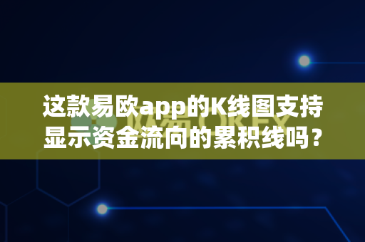 这款易欧app的K线图支持显示资金流向的累积线吗?-第1张图片-易欧app-全球最大的比特币交易所【官方网站】 这款易欧app的K线图支持显示资金流向的累积线吗?-第1张图片-易欧app-全球最大的比特币交易所【官方网站】