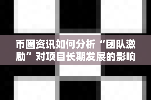 币圈资讯如何分析“团队激励”对项目长期发展的影响?-第1张图片-易欧app-全球最大的比特币交易所【官方网站】 币圈资讯如何分析“团队激励”对项目长期发展的影响?-第1张图片-易欧app-全球最大的比特币交易所【官方网站】