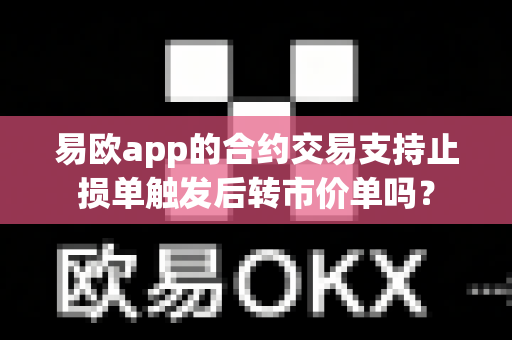 易欧app的合约交易支持止损单触发后转市价单吗?-第1张图片-易欧app-全球最大的比特币交易所【官方网站】 易欧app的合约交易支持止损单触发后转市价单吗?-第1张图片-易欧app-全球最大的比特币交易所【官方网站】