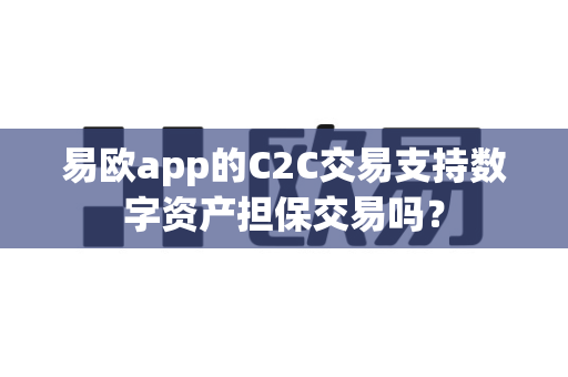 易欧app的C2C交易支持数字资产担保交易吗?-第1张图片-易欧app-全球最大的比特币交易所【官方网站】 易欧app的C2C交易支持数字资产担保交易吗?-第1张图片-易欧app-全球最大的比特币交易所【官方网站】