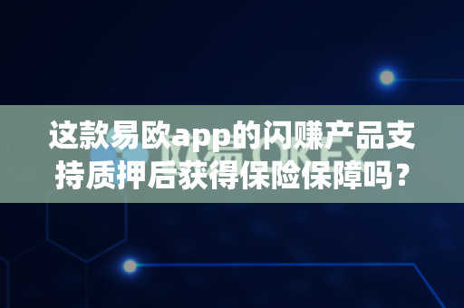这款易欧app的闪赚产品支持质押后获得保险保障吗?-第1张图片-易欧app-全球最大的比特币交易所【官方网站】 这款易欧app的闪赚产品支持质押后获得保险保障吗?-第1张图片-易欧app-全球最大的比特币交易所【官方网站】