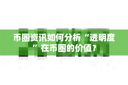 币圈资讯如何分析“透明度”在币圈的价值?-第1张图片-易欧app-全球最大的比特币交易所【官方网站】 币圈资讯如何分析“透明度”在币圈的价值?-第1张图片-易欧app-全球最大的比特币交易所【官方网站】