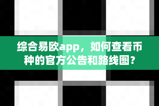 综合易欧app,如何查看币种的官方公告和路线图?-第1张图片-易欧app-全球最大的比特币交易所【官方网站】 综合易欧app,如何查看币种的官方公告和路线图?-第1张图片-易欧app-全球最大的比特币交易所【官方网站】