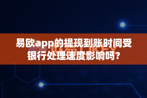 易欧app的提现到账时间受银行处理速度影响吗？-第1张图片-易欧app-全球最大的比特币交易所【官方网站】