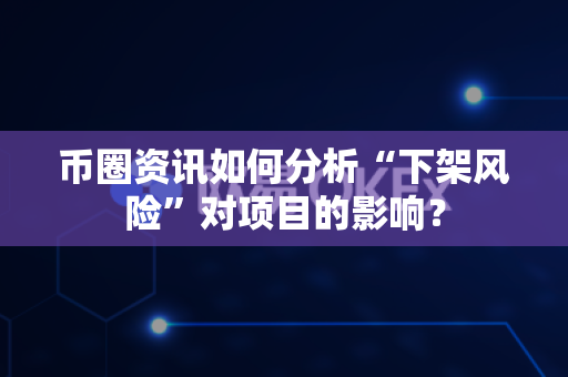 币圈资讯如何分析“下架风险”对项目的影响?-第1张图片-易欧app-全球最大的比特币交易所【官方网站】 币圈资讯如何分析“下架风险”对项目的影响?-第1张图片-易欧app-全球最大的比特币交易所【官方网站】