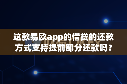 这款易欧app的借贷的还款方式支持提前部分还款吗?-第1张图片-易欧app-全球最大的比特币交易所【官方网站】 这款易欧app的借贷的还款方式支持提前部分还款吗?-第1张图片-易欧app-全球最大的比特币交易所【官方网站】