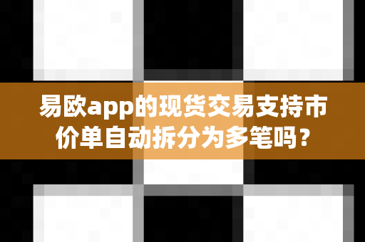 易欧app的现货交易支持市价单自动拆分为多笔吗?-第1张图片-易欧app-全球最大的比特币交易所【官方网站】 易欧app的现货交易支持市价单自动拆分为多笔吗?-第1张图片-易欧app-全球最大的比特币交易所【官方网站】