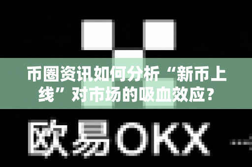 币圈资讯如何分析“新币上线”对市场的吸血效应?-第1张图片-易欧app-全球最大的比特币交易所【官方网站】 币圈资讯如何分析“新币上线”对市场的吸血效应?-第1张图片-易欧app-全球最大的比特币交易所【官方网站】