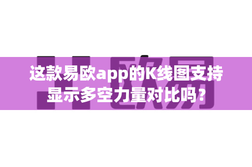 这款易欧app的K线图支持显示多空力量对比吗?-第1张图片-易欧app-全球最大的比特币交易所【官方网站】 这款易欧app的K线图支持显示多空力量对比吗?-第1张图片-易欧app-全球最大的比特币交易所【官方网站】