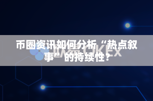 币圈资讯如何分析“热点叙事”的持续性?-第1张图片-易欧app-全球最大的比特币交易所【官方网站】 币圈资讯如何分析“热点叙事”的持续性?-第1张图片-易欧app-全球最大的比特币交易所【官方网站】
