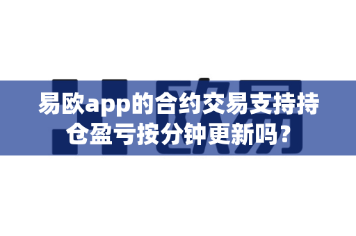 易欧app的合约交易支持持仓盈亏按分钟更新吗?-第1张图片-易欧app-全球最大的比特币交易所【官方网站】 易欧app的合约交易支持持仓盈亏按分钟更新吗?-第1张图片-易欧app-全球最大的比特币交易所【官方网站】