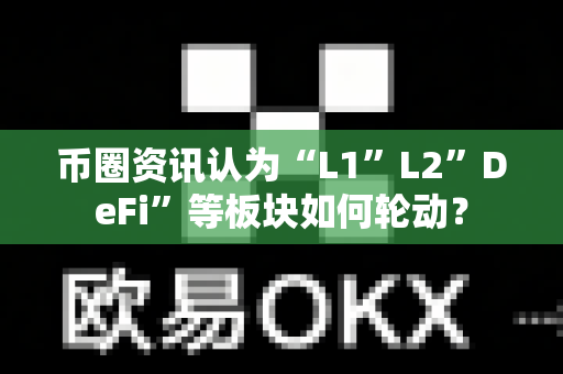 币圈资讯认为“L1”L2”DeFi”等板块如何轮动？-第1张图片-易欧app-全球最大的比特币交易所【官方网站】