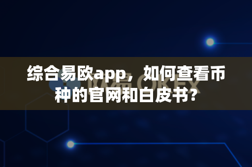 综合易欧app,如何查看币种的官网和白皮书?-第1张图片-易欧app-全球最大的比特币交易所【官方网站】 综合易欧app,如何查看币种的官网和白皮书?-第1张图片-易欧app-全球最大的比特币交易所【官方网站】