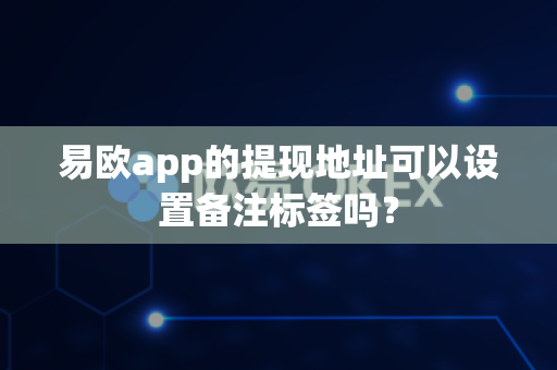 易欧app的提现地址可以设置备注标签吗?-第1张图片-易欧app-全球最大的比特币交易所【官方网站】 易欧app的提现地址可以设置备注标签吗?-第1张图片-易欧app-全球最大的比特币交易所【官方网站】