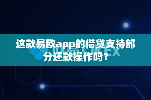 这款易欧app的借贷支持部分还款操作吗？-第1张图片-易欧app-全球最大的比特币交易所【官方网站】
