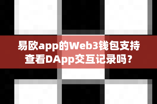 易欧app的Web3钱包支持查看DApp交互记录吗?-第1张图片-易欧app-全球最大的比特币交易所【官方网站】 易欧app的Web3钱包支持查看DApp交互记录吗?-第1张图片-易欧app-全球最大的比特币交易所【官方网站】