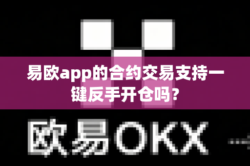 易欧app的合约交易支持一键反手开仓吗？-第1张图片-易欧app-全球最大的比特币交易所【官方网站】