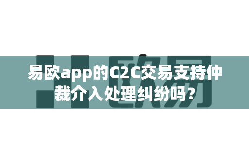 易欧app的C2C交易支持仲裁介入处理纠纷吗?-第1张图片-易欧app-全球最大的比特币交易所【官方网站】 易欧app的C2C交易支持仲裁介入处理纠纷吗?-第1张图片-易欧app-全球最大的比特币交易所【官方网站】