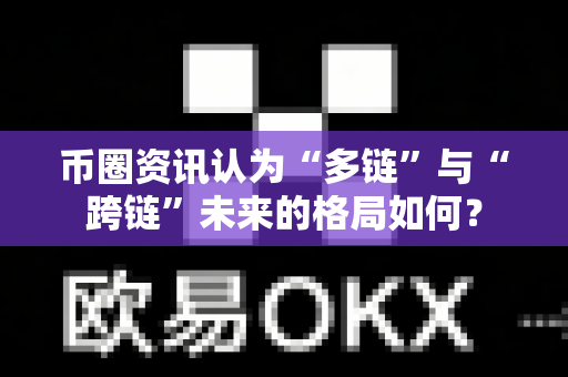 币圈资讯认为“多链”与“跨链”未来的格局如何?-第1张图片-易欧app-全球最大的比特币交易所【官方网站】 币圈资讯认为“多链”与“跨链”未来的格局如何?-第1张图片-易欧app-全球最大的比特币交易所【官方网站】