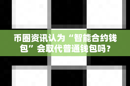 币圈资讯认为“智能合约钱包”会取代普通钱包吗?-第1张图片-易欧app-全球最大的比特币交易所【官方网站】 币圈资讯认为“智能合约钱包”会取代普通钱包吗?-第1张图片-易欧app-全球最大的比特币交易所【官方网站】