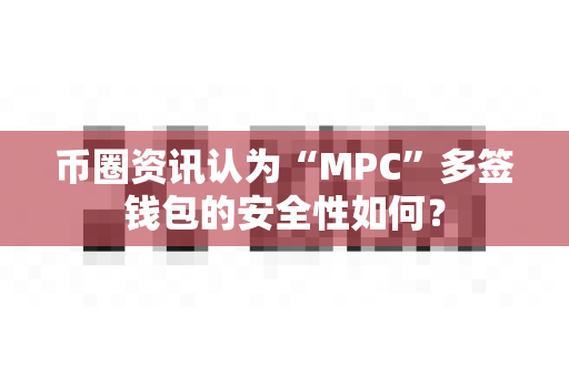 币圈资讯认为“MPC”多签钱包的安全性如何?-第1张图片-易欧app-全球最大的比特币交易所【官方网站】 币圈资讯认为“MPC”多签钱包的安全性如何?-第1张图片-易欧app-全球最大的比特币交易所【官方网站】