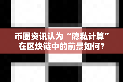 币圈资讯认为“隐私计算”在区块链中的前景如何?-第1张图片-易欧app-全球最大的比特币交易所【官方网站】 币圈资讯认为“隐私计算”在区块链中的前景如何?-第1张图片-易欧app-全球最大的比特币交易所【官方网站】