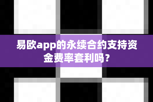 易欧app的永续合约支持资金费率套利吗?-第1张图片-易欧app-全球最大的比特币交易所【官方网站】 易欧app的永续合约支持资金费率套利吗?-第1张图片-易欧app-全球最大的比特币交易所【官方网站】