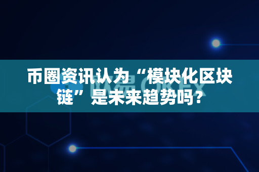 币圈资讯认为“模块化区块链”是未来趋势吗?-第1张图片-易欧app-全球最大的比特币交易所【官方网站】 币圈资讯认为“模块化区块链”是未来趋势吗?-第1张图片-易欧app-全球最大的比特币交易所【官方网站】