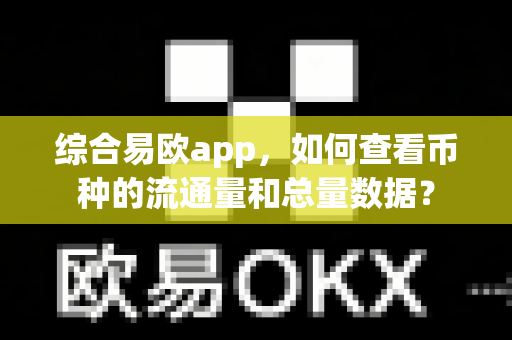 综合易欧app,如何查看币种的流通量和总量数据?-第1张图片-易欧app-全球最大的比特币交易所【官方网站】 综合易欧app,如何查看币种的流通量和总量数据?-第1张图片-易欧app-全球最大的比特币交易所【官方网站】