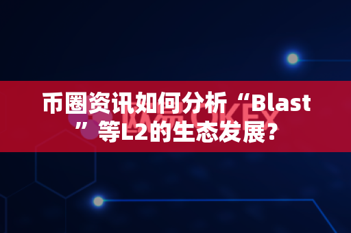 币圈资讯如何分析“Blast”等L2的生态发展?-第1张图片-易欧app-全球最大的比特币交易所【官方网站】 币圈资讯如何分析“Blast”等L2的生态发展?-第1张图片-易欧app-全球最大的比特币交易所【官方网站】