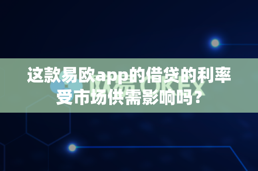 这款易欧app的借贷的利率受市场供需影响吗?-第1张图片-易欧app-全球最大的比特币交易所【官方网站】 这款易欧app的借贷的利率受市场供需影响吗?-第1张图片-易欧app-全球最大的比特币交易所【官方网站】