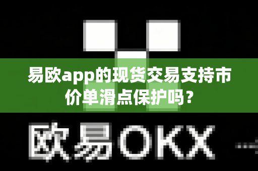 易欧app的现货交易支持市价单滑点保护吗?-第1张图片-易欧app-全球最大的比特币交易所【官方网站】 易欧app的现货交易支持市价单滑点保护吗?-第1张图片-易欧app-全球最大的比特币交易所【官方网站】