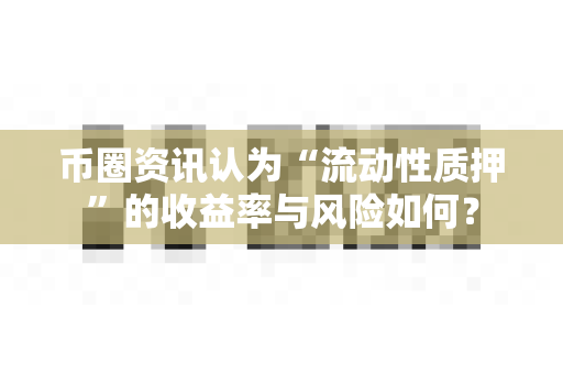 币圈资讯认为“流动性质押”的收益率与风险如何?-第1张图片-易欧app-全球最大的比特币交易所【官方网站】 币圈资讯认为“流动性质押”的收益率与风险如何?-第1张图片-易欧app-全球最大的比特币交易所【官方网站】