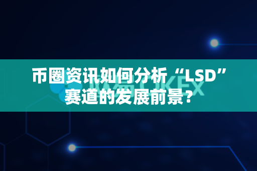 币圈资讯如何分析“LSD”赛道的发展前景?-第1张图片-易欧app-全球最大的比特币交易所【官方网站】 币圈资讯如何分析“LSD”赛道的发展前景?-第1张图片-易欧app-全球最大的比特币交易所【官方网站】