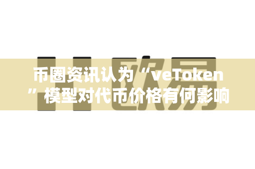 币圈资讯认为“veToken”模型对代币价格有何影响?-第1张图片-易欧app-全球最大的比特币交易所【官方网站】 币圈资讯认为“veToken”模型对代币价格有何影响?-第1张图片-易欧app-全球最大的比特币交易所【官方网站】