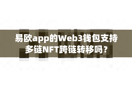 易欧app的Web3钱包支持多链NFT跨链转移吗?-第1张图片-易欧app-全球最大的比特币交易所【官方网站】 易欧app的Web3钱包支持多链NFT跨链转移吗?-第1张图片-易欧app-全球最大的比特币交易所【官方网站】