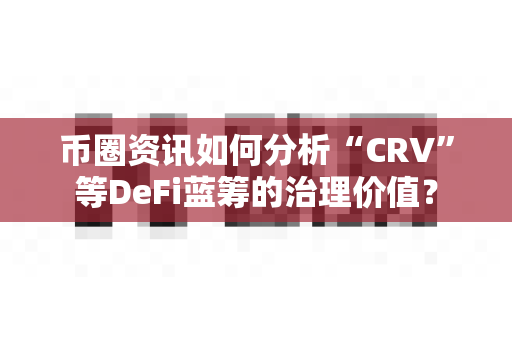 币圈资讯如何分析“CRV”等DeFi蓝筹的治理价值?-第1张图片-易欧app-全球最大的比特币交易所【官方网站】 币圈资讯如何分析“CRV”等DeFi蓝筹的治理价值?-第1张图片-易欧app-全球最大的比特币交易所【官方网站】