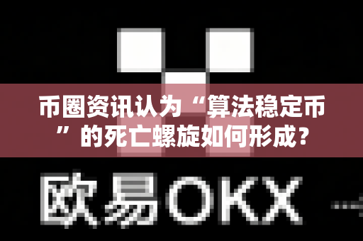 币圈资讯认为“算法稳定币”的死亡螺旋如何形成?-第1张图片-易欧app-全球最大的比特币交易所【官方网站】 币圈资讯认为“算法稳定币”的死亡螺旋如何形成?-第1张图片-易欧app-全球最大的比特币交易所【官方网站】